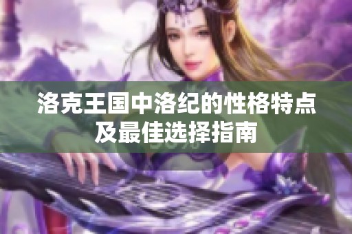 洛克王国中洛纪的性格特点及最佳选择指南