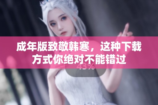 成年版致敬韩寒，这种下载方式你绝对不能错过