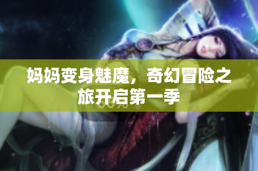 妈妈变身魅魔，奇幻冒险之旅开启第一季