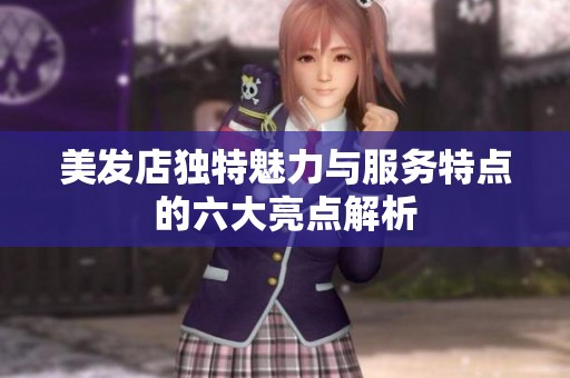 美发店独特魅力与服务特点的六大亮点解析