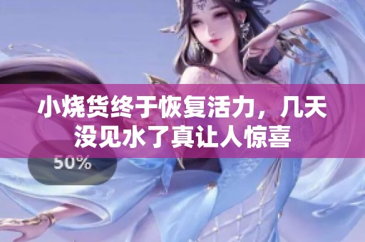 小烧货终于恢复活力，几天没见水了真让人惊喜