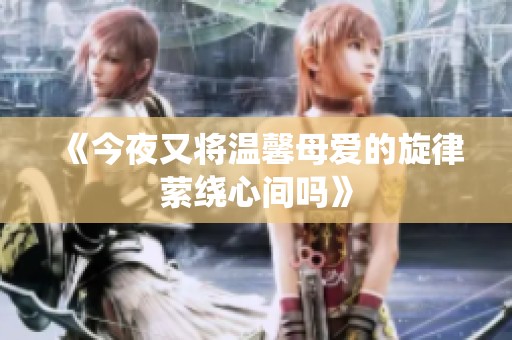 《今夜又将温馨母爱的旋律萦绕心间吗》