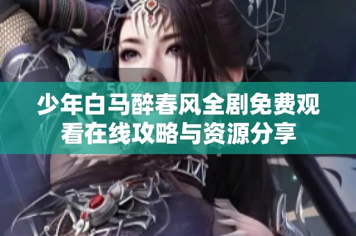 少年白马醉春风全剧免费观看在线攻略与资源分享
