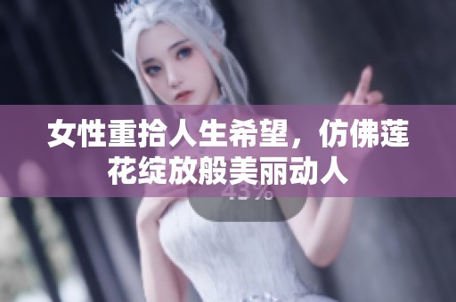 女性重拾人生希望，仿佛莲花绽放般美丽动人