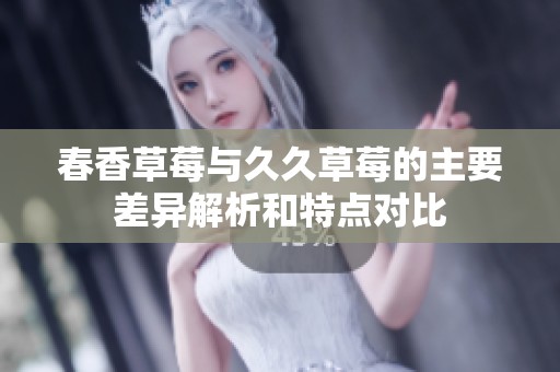春香草莓与久久草莓的主要差异解析和特点对比