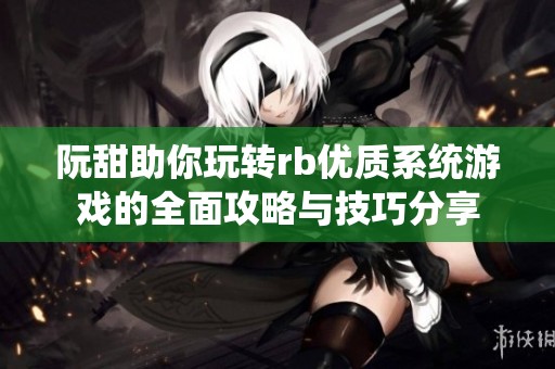 阮甜助你玩转rb优质系统游戏的全面攻略与技巧分享