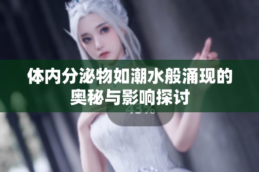 体内分泌物如潮水般涌现的奥秘与影响探讨