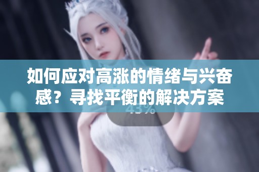 如何应对高涨的情绪与兴奋感？寻找平衡的解决方案