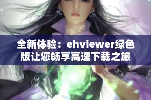 全新体验：ehviewer绿色版让您畅享高速下载之旅