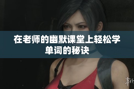 在老师的幽默课堂上轻松学单词的秘诀