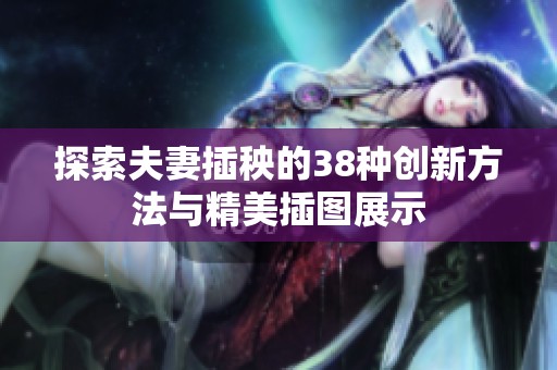 探索夫妻插秧的38种创新方法与精美插图展示