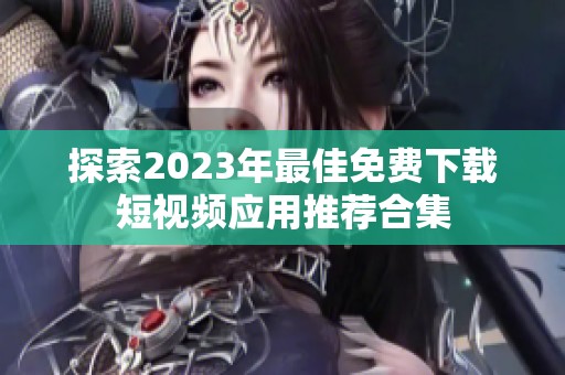 探索2023年最佳免费下载短视频应用推荐合集