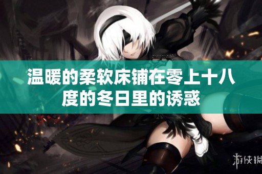温暖的柔软床铺在零上十八度的冬日里的诱惑