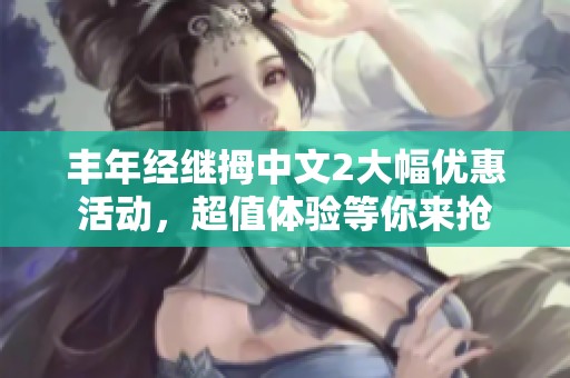 丰年经继拇中文2大幅优惠活动，超值体验等你来抢