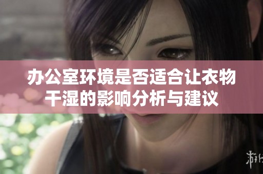 办公室环境是否适合让衣物干湿的影响分析与建议