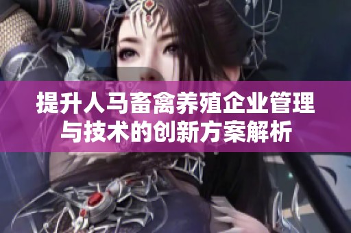 提升人马畜禽养殖企业管理与技术的创新方案解析