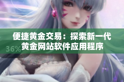 便捷黄金交易：探索新一代黄金网站软件应用程序