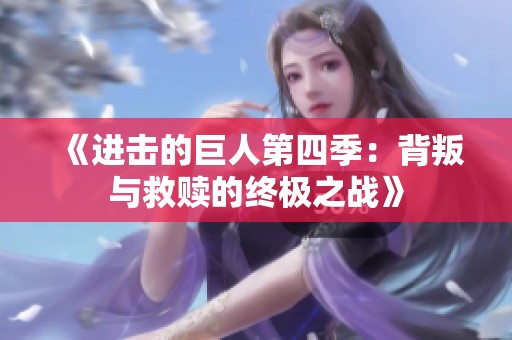 《进击的巨人第四季：背叛与救赎的终极之战》
