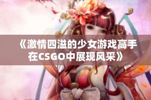 《激情四溢的少女游戏高手在CSGO中展现风采》