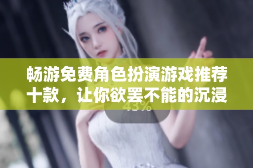 畅游免费角色扮演游戏推荐十款，让你欲罢不能的沉浸体验