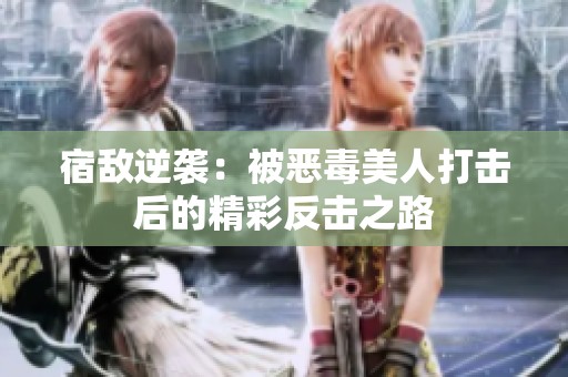 宿敌逆袭：被恶毒美人打击后的精彩反击之路