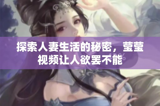 探索人妻生活的秘密，莹莹视频让人欲罢不能