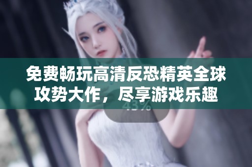 免费畅玩高清反恐精英全球攻势大作，尽享游戏乐趣