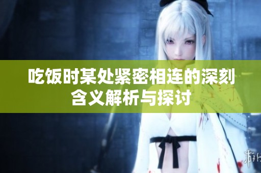 吃饭时某处紧密相连的深刻含义解析与探讨