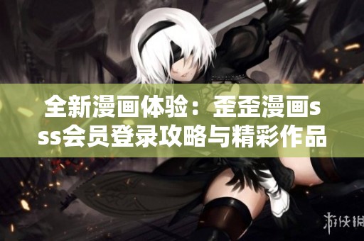 全新漫画体验：歪歪漫画sss会员登录攻略与精彩作品推荐