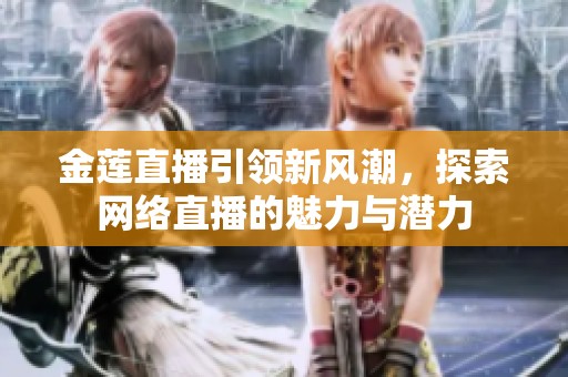 金莲直播引领新风潮，探索网络直播的魅力与潜力