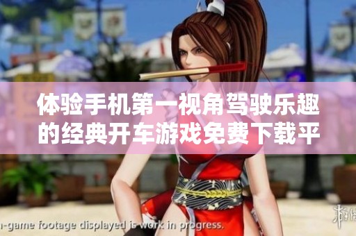 体验手机第一视角驾驶乐趣的经典开车游戏免费下载平台