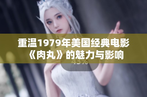 重温1979年美国经典电影《肉丸》的魅力与影响
