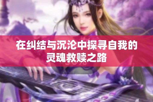在纠结与沉沦中探寻自我的灵魂救赎之路