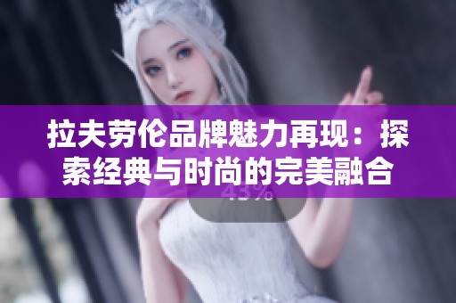 拉夫劳伦品牌魅力再现：探索经典与时尚的完美融合