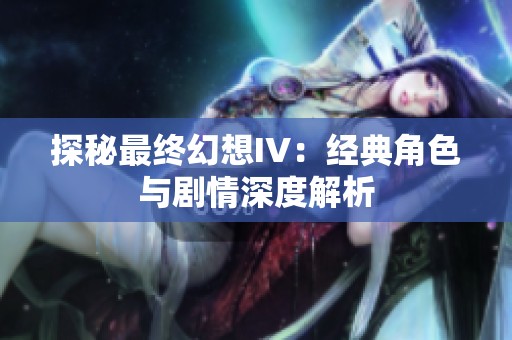 探秘最终幻想IV：经典角色与剧情深度解析