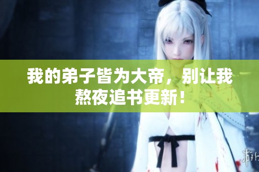 我的弟子皆为大帝，别让我熬夜追书更新！