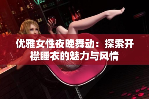 优雅女性夜晚舞动：探索开襟睡衣的魅力与风情