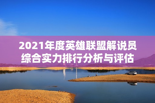 2021年度英雄联盟解说员综合实力排行分析与评估