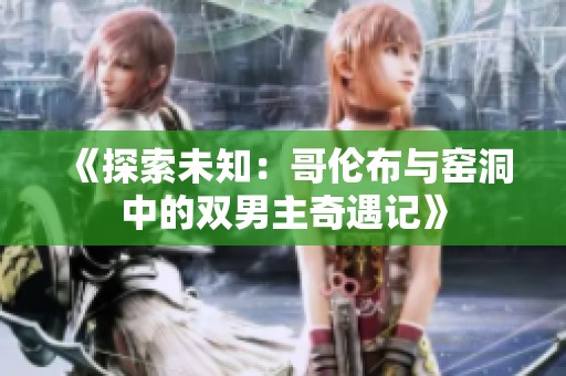 《探索未知：哥伦布与窑洞中的双男主奇遇记》