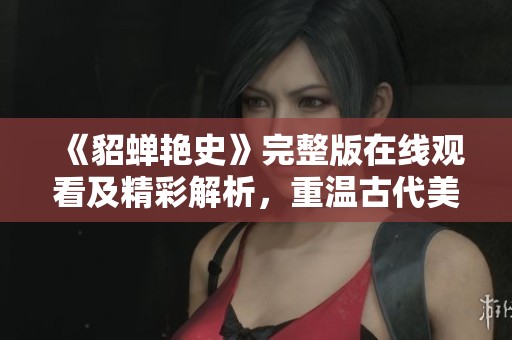 《貂蝉艳史》完整版在线观看及精彩解析，重温古代美女传奇