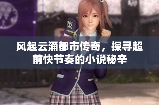 风起云涌都市传奇，探寻超前快节奏的小说秘辛