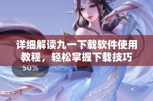 详细解读九一下载软件使用教程，轻松掌握下载技巧