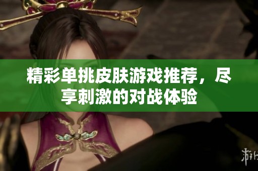 精彩单挑皮肤游戏推荐，尽享刺激的对战体验