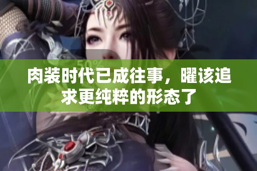 肉装时代已成往事，曜该追求更纯粹的形态了
