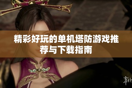 精彩好玩的单机塔防游戏推荐与下载指南