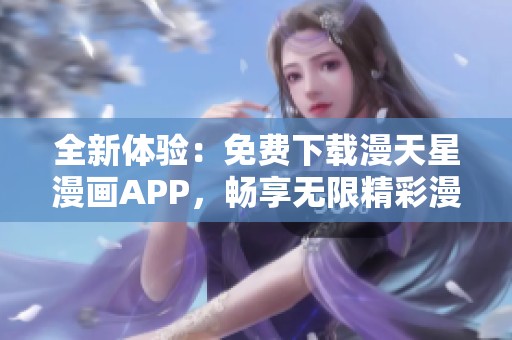 全新体验：免费下载漫天星漫画APP，畅享无限精彩漫画世界！