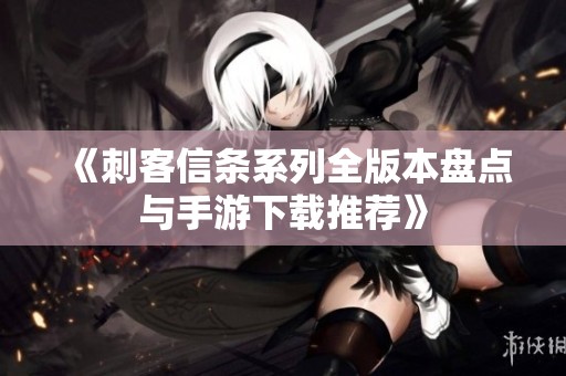 《刺客信条系列全版本盘点与手游下载推荐》