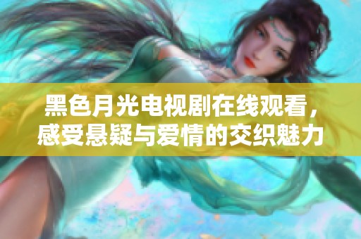 黑色月光电视剧在线观看，感受悬疑与爱情的交织魅力