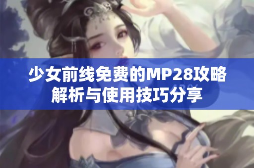 少女前线免费的MP28攻略解析与使用技巧分享