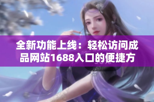 全新功能上线：轻松访问成品网站1688入口的便捷方式